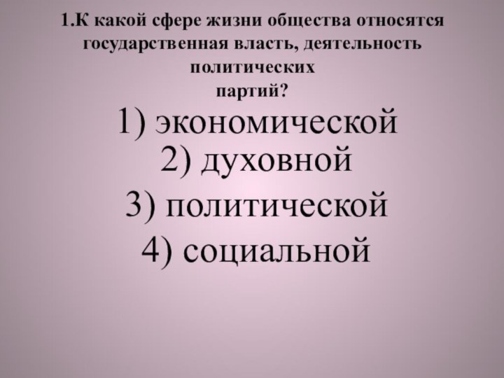 1.К какой сфере жизни общества относятся государственная власть, деятельность политических партий?