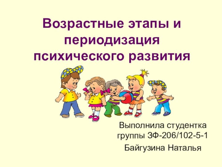 Возрастные этапы и периодизация психического развитияВыполнила студентка группы ЗФ-206/102-5-1Байгузина Наталья