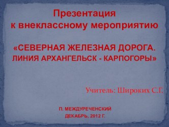 Презентация к внеклассному мероприятию СЕВЕРНАЯ ЖЕЛЕЗНАЯ ДОРОГА. ЛИНИЯ АРХАНГЕЛЬСК - КАРПОГОРЫ