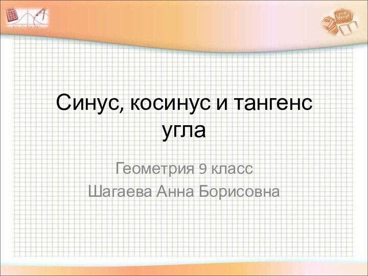 Синус, косинус и тангенс углаГеометрия 9 классШагаева Анна Борисовна