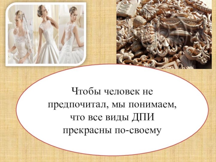 Чтобы человек не предпочитал, мы понимаем, что все виды ДПИ прекрасны по-своему