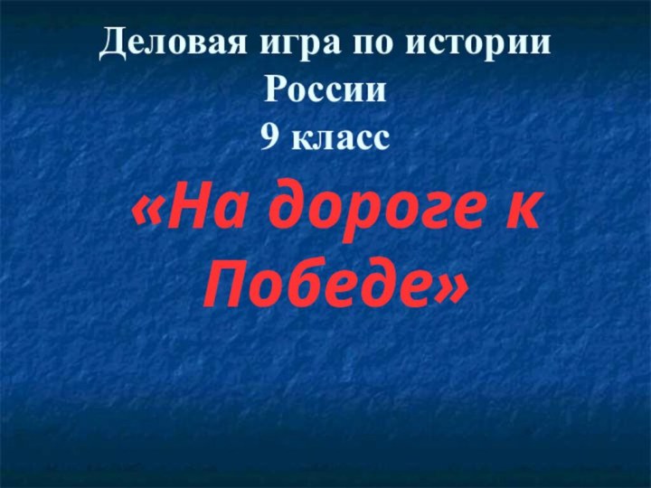 Деловая игра по истории России 9 класс«На дороге к Победе»