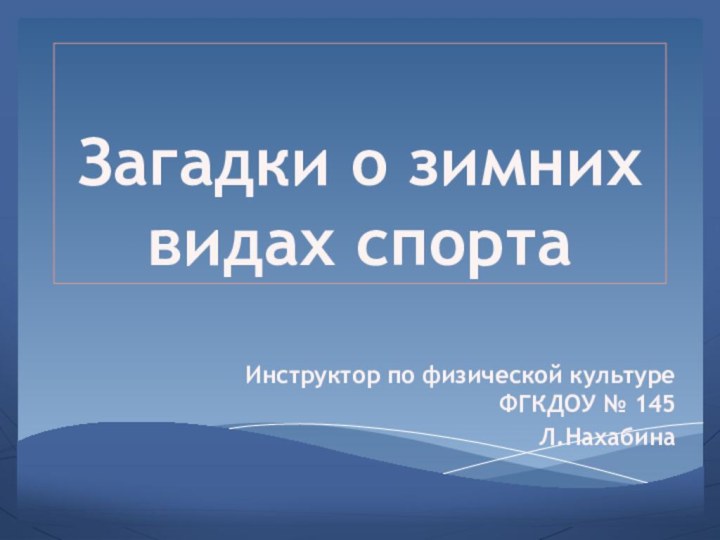 Загадки о зимних видах спортаИнструктор по физической культуре ФГКДОУ № 145 Л.Нахабина