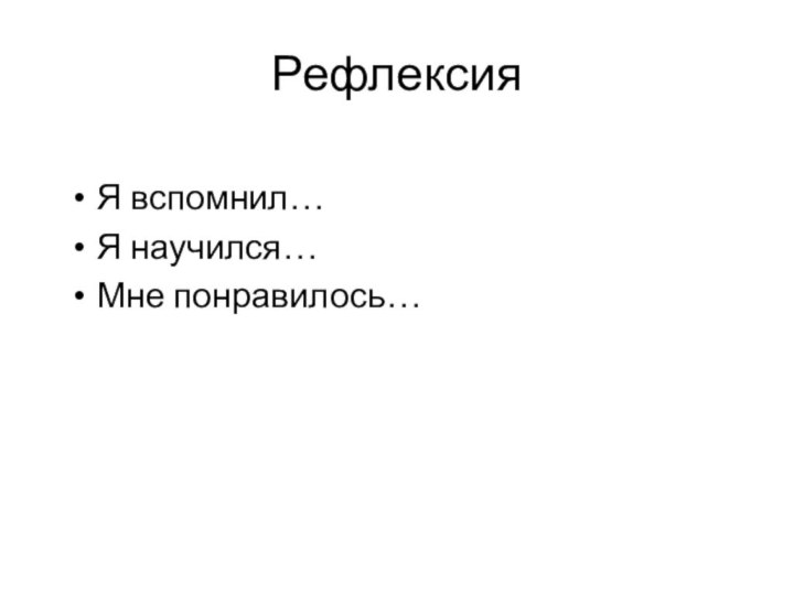 РефлексияЯ вспомнил…Я научился…Мне понравилось…