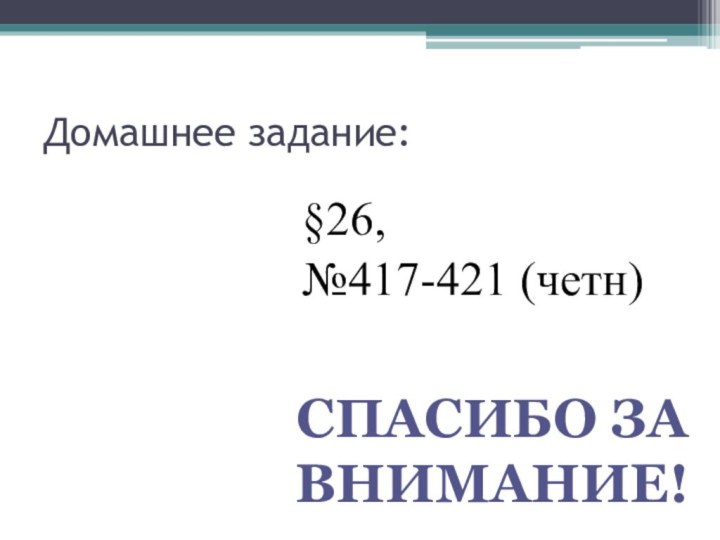 Домашнее задание:§26, №417-421 (четн)Спасибо за внимание!