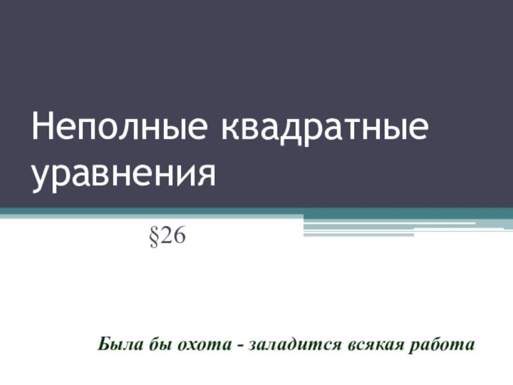 Неполные квадратные уравнения§26Была бы охота - заладится всякая работа