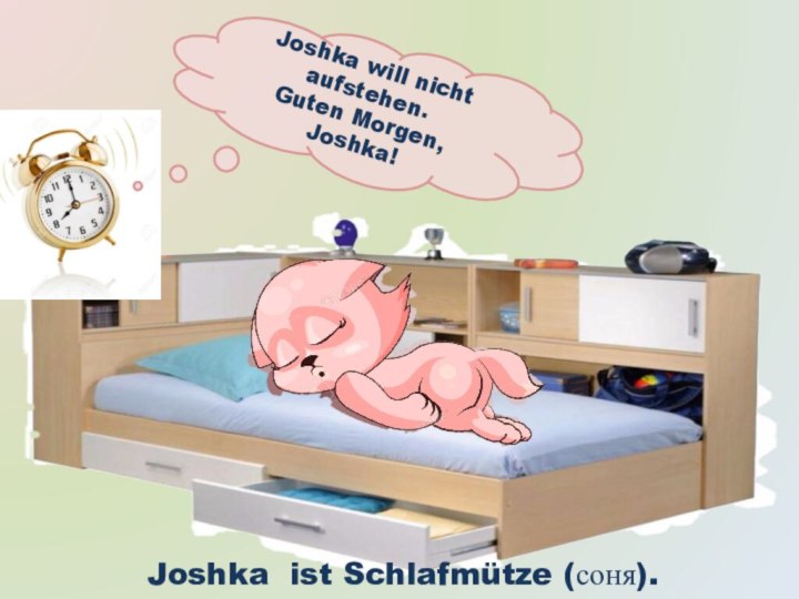 Joshka will nicht aufstehen.Guten Morgen, Joshka! Joshka ist Schlafmütze (соня). 