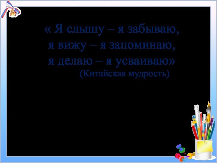 « Я слышу – я забываю,  я вижу – я запоминаю,