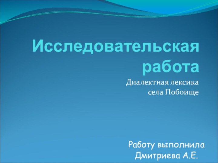 Исследовательская работа Диалектная лексика села ПобоищеРаботу выполнилаДмитриева А.Е.