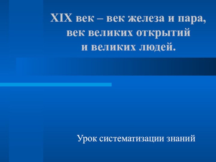 XIX век – век железа и пара, век великих открытий  и великих людей.Урок систематизации знаний