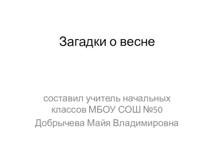 Загадки о веснесоставил учитель начальных классов МБОУ СОШ №50 Добрычева Майя Владимировна