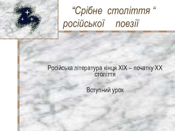 “Срібне століття “  	російської 	поезіїРосійська література кінця ХІХ – початку ХХ століттяВступний урок