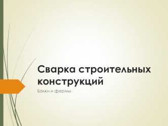 Презентация по профессиональному модулю по профессии Сварщик Сварка строительных конструкций