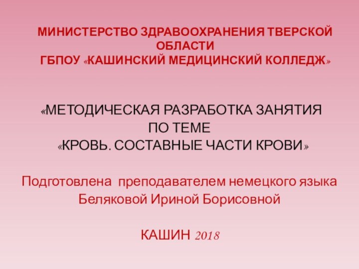 МИНИСТЕРСТВО ЗДРАВООХРАНЕНИЯ ТВЕРСКОЙ ОБЛАСТИ  ГБПОУ «КАШИНСКИЙ МЕДИЦИНСКИЙ КОЛЛЕДЖ» «МЕТОДИЧЕСКАЯ РАЗРАБОТКА ЗАНЯТИЯПО ТЕМЕ