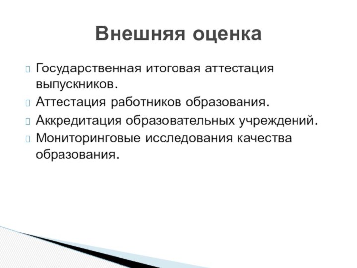 Государственная итоговая аттестация выпускников.Аттестация работников образования.Аккредитация образовательных учреждений.Мониторинговые исследования качества образования.Внешняя оценка