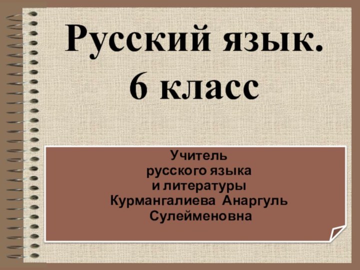 Учитель русского языка и литературы Курмангалиева Анаргуль СулейменовнаРусский язык. 6 класс