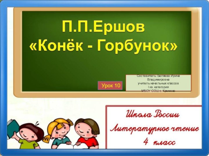 Составитель: Беляева Ирина Владимировна учитель начальных классовІ кв. категория МБОУ СОШ с. Кремово Урок 10