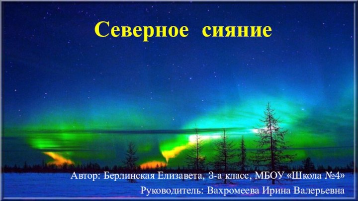 Автор: Берлинская Елизавета, 3-а класс, МБОУ «Школа №4»Руководитель: Вахромеева Ирина ВалерьевнаСеверное сияние