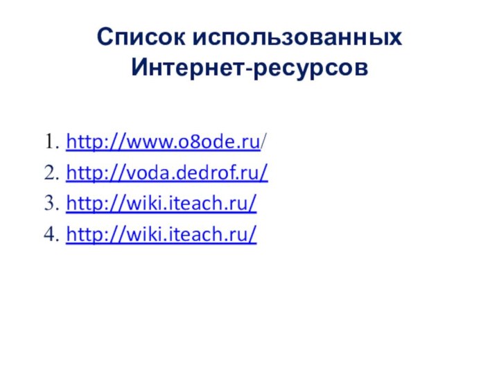 Список использованных  Интернет-ресурсов   1. http://www.o8ode.ru/2. http://voda.dedrof.ru/3. http://wiki.iteach.ru/ 4. http://wiki.iteach.ru/