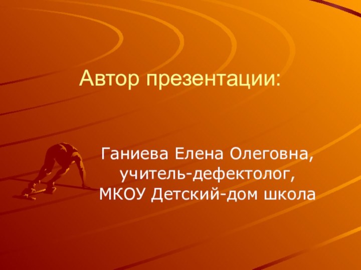 Автор презентации:Ганиева Елена Олеговна,учитель-дефектолог,МКОУ Детский-дом школа