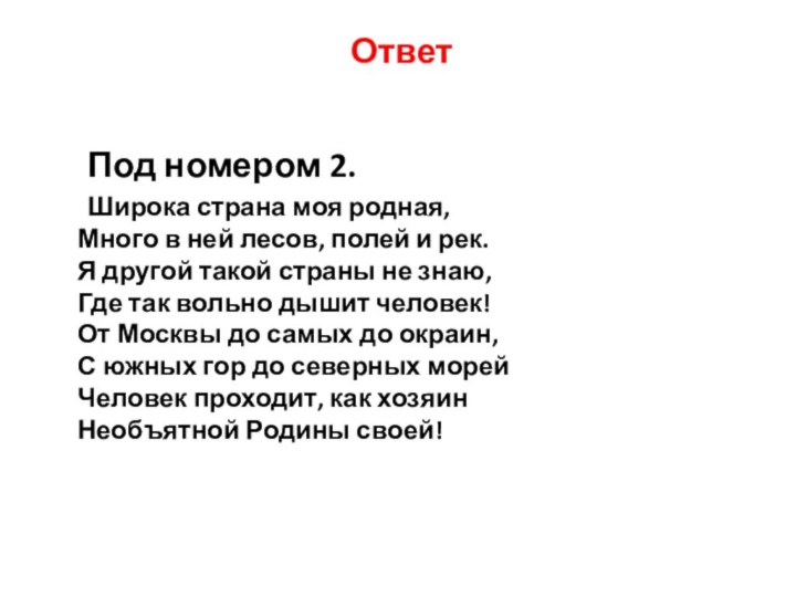 Ответ	Под номером 2.	Широка страна моя родная, Много в ней лесов, полей и