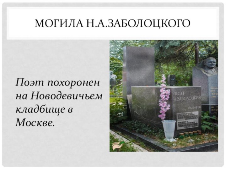 Могила Н.А.ЗаболоцкогоПоэт похоронен на Новодевичьем кладбище в Москве.