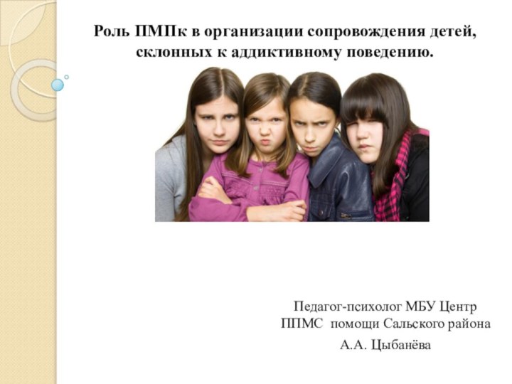 Роль ПМПк в организации сопровождения детей, склонных к аддиктивному поведению.Педагог-психолог МБУ Центр