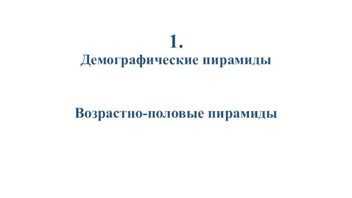 1. Демографические пирамиды  Возрастно-половые пирамиды