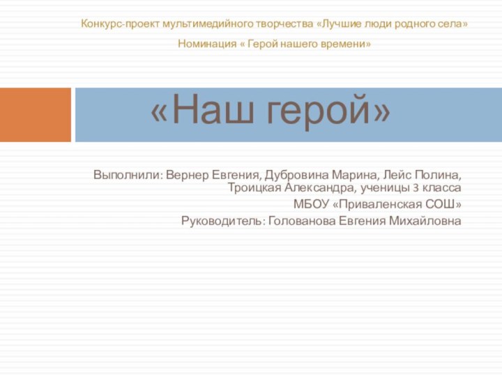 «Наш герой»Выполнили: Вернер Евгения, Дубровина Марина, Лейс Полина, Троицкая Александра, ученицы 3