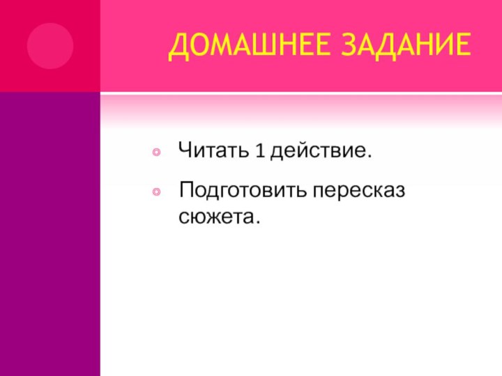 ДОМАШНЕЕ ЗАДАНИЕЧитать 1 действие.Подготовить пересказ сюжета.