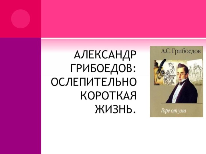 АЛЕКСАНДР ГРИБОЕДОВ: ОСЛЕПИТЕЛЬНО КОРОТКАЯ ЖИЗНЬ.