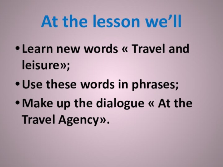 At the lesson we’llLearn new words « Travel and leisure»;Use these words