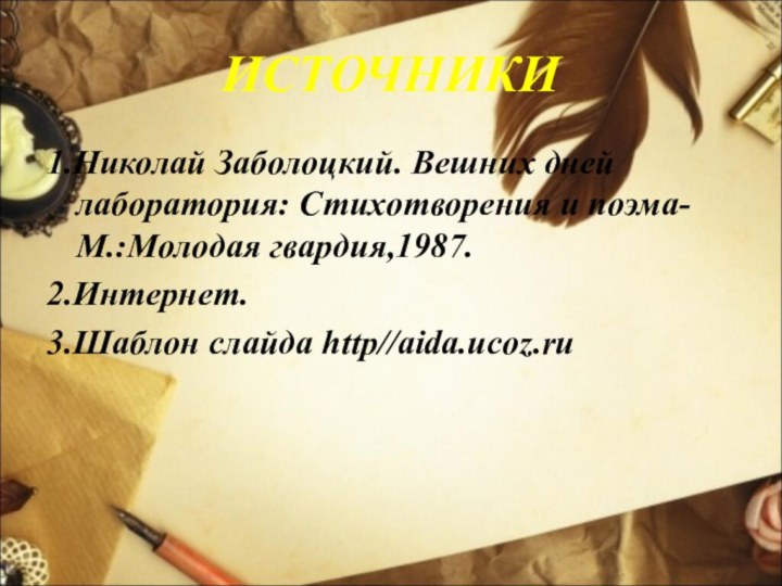 ИСТОЧНИКИ1.Николай Заболоцкий. Вешних дней лаборатория: Стихотворения и поэма-М.:Молодая гвардия,1987.2.Интернет. 3.Шаблон слайда http//aida.ucoz.ru