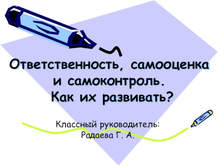 Ответственность, самооценка и самоконтроль.  Как их развивать?Классный руководитель:Радаева Г. А.