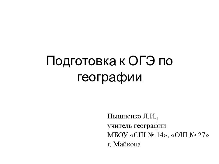 Подготовка к ОГЭ по географииПышненко Л.И., учитель географии МБОУ «СШ № 14»,