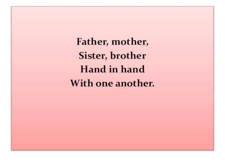 Father, mother,Sister, brotherHand in hand With one another. 