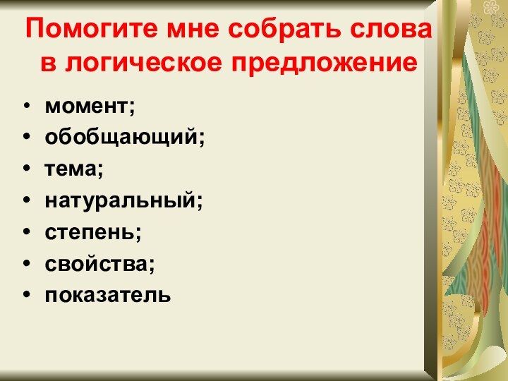 Помогите мне собрать слова в логическое предложение момент; обобщающий; тема; натуральный; степень; свойства; показатель