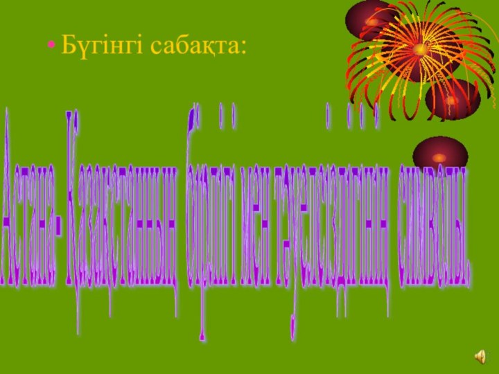 Бүгінгі сабақта:Астана- Қазақстанның бірлігі мен тәуелсіздігінің символы.