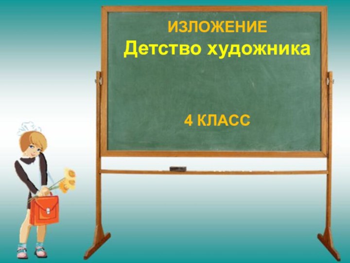 ИЗЛОЖЕНИЕ Детство художника   4 КЛАСС