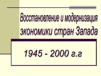 Презентация к уроку истории Восстановление и модернизация экономики стран Запада. 1945-2000 г.г. 11 класс