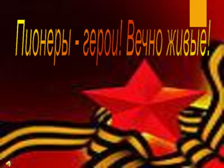 Пионеры - герои! Вечно живые!