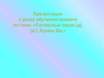 Презентация к уроку обучения грамоте Согласные звуки [д], [д,], буквы Д, д