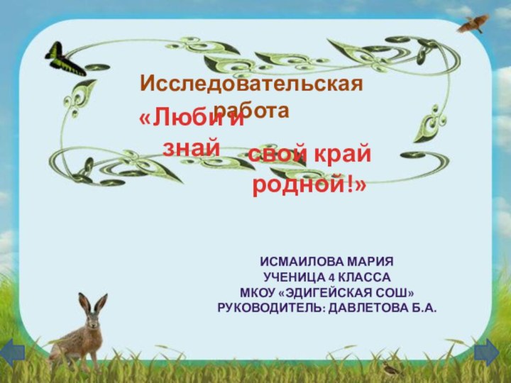 Исследовательская работа«Люби и знайсвой край  родной!»Исмаилова Мария Ученица 4 классаМкоу «Эдигейская Сош»Руководитель: Давлетова Б.А.