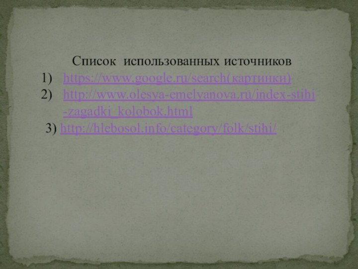 Список использованных источниковhttps://www.google.ru/search(картинки)http://www.olesya-emelyanova.ru/index-stihi-zagadki_kolobok.html3) http://hlebosol.info/category/folk/stihi/