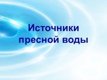 Презентация Источники пресной воды на Земле