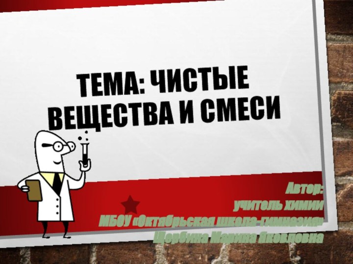 ТЕМА: ЧИСТЫЕ ВЕЩЕСТВА И СМЕСИАвтор:  учитель химии МБОУ «Октябрьская школа-гимназия» Щербина Марина Яковлевна