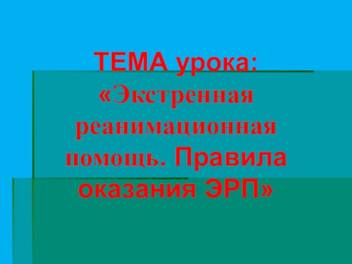 ТЕМА урока: «Экстренная реанимационная помощь. Правила оказания ЭРП»