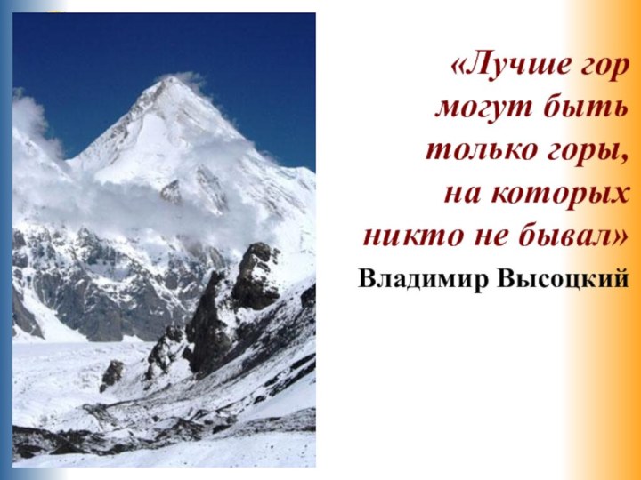 «Лучше гор могут быть только горы, на которых никто не бывал» Владимир Высоцкий