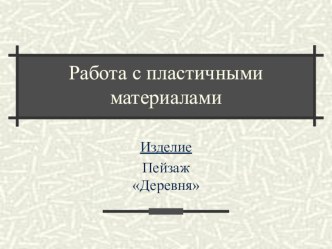 Презентация по технологии на тему Работа с пластичными материалами. Изделие Пейзаж. Деревня (2 класс)