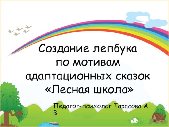 Создание лепбука  по мотивам адаптационных сказок  «Лесная школа»Педагог-психолог Тарасова А.В.